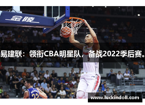 易建联：领衔CBA明星队，备战2022季后赛。